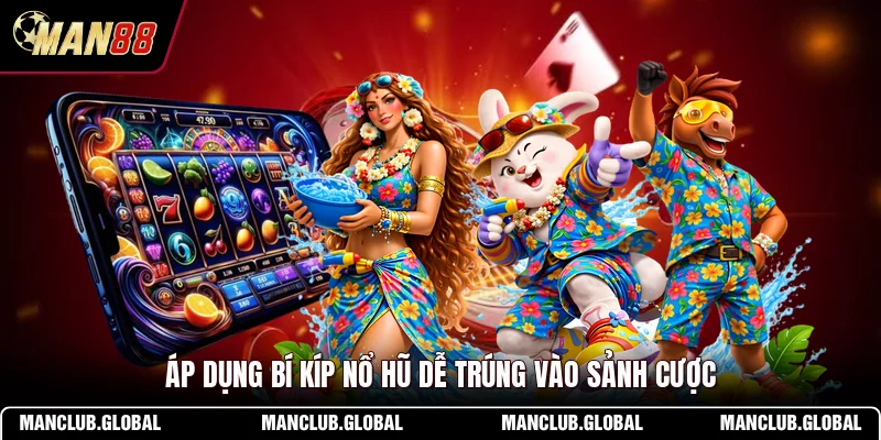 Áp dụng bí kíp nổ hũ dễ trúng vào sảnh cược