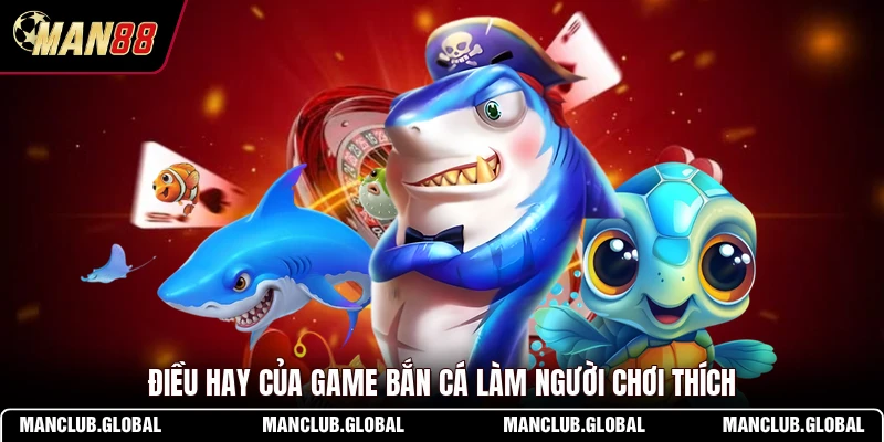Điều hay của game bắn cá làm người chơi thích