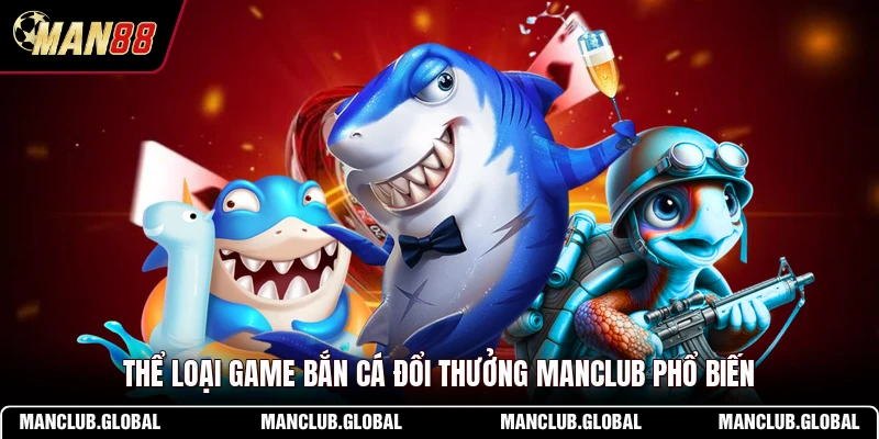 Thể loại game bắn cá đổi thưởng MANCLUB phổ biến