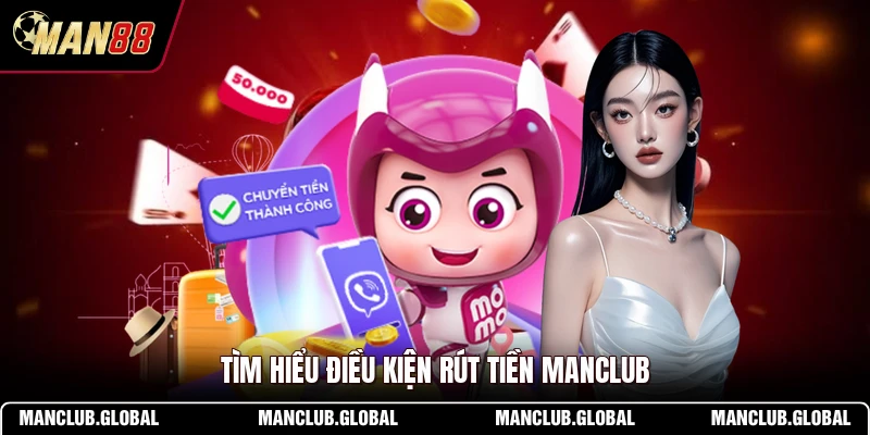 Tìm hiểu điều kiện rút tiền MANCLUB