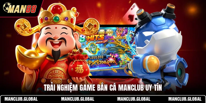 Trải nghiệm game bắn cá MANCLUB uy tín